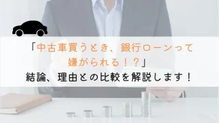 中古車購入時、銀行ローンだと嫌がる…？その理由と対処法を解説！