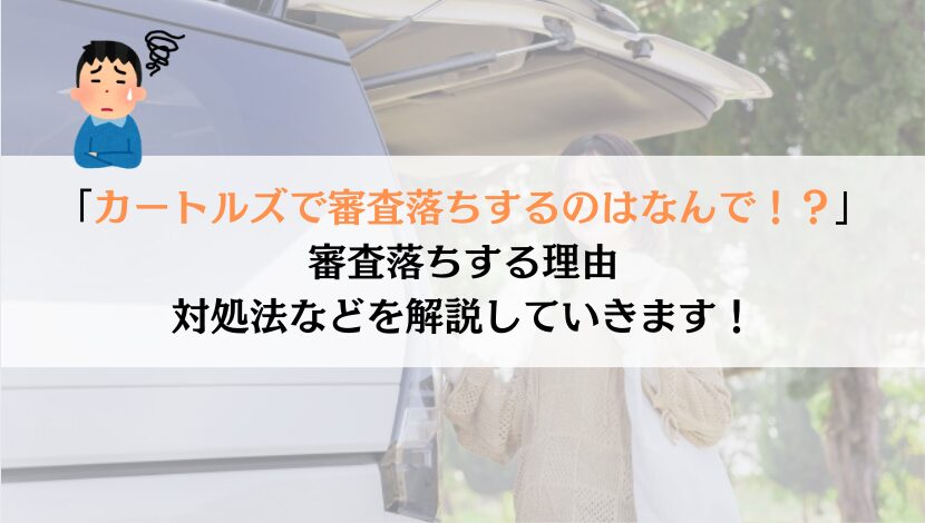 カートルズで審査落ちするのはなんでか解説してみた